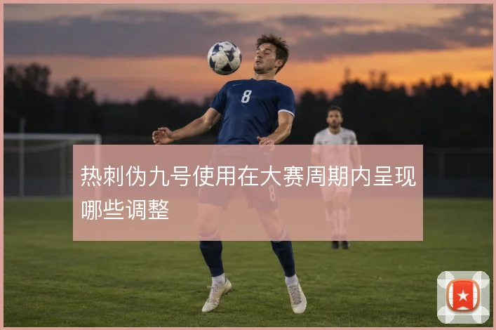 热刺伪九号使用在大赛周期内呈现哪些调整