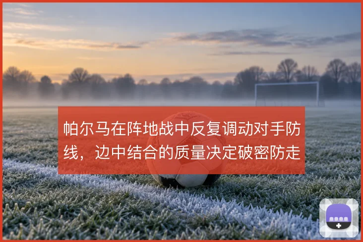 帕尔马在阵地战中反复调动对手防线，边中结合的质量决定破密防走向