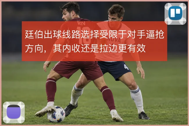 廷伯出球线路选择受限于对手逼抢方向，其内收还是拉边更有效