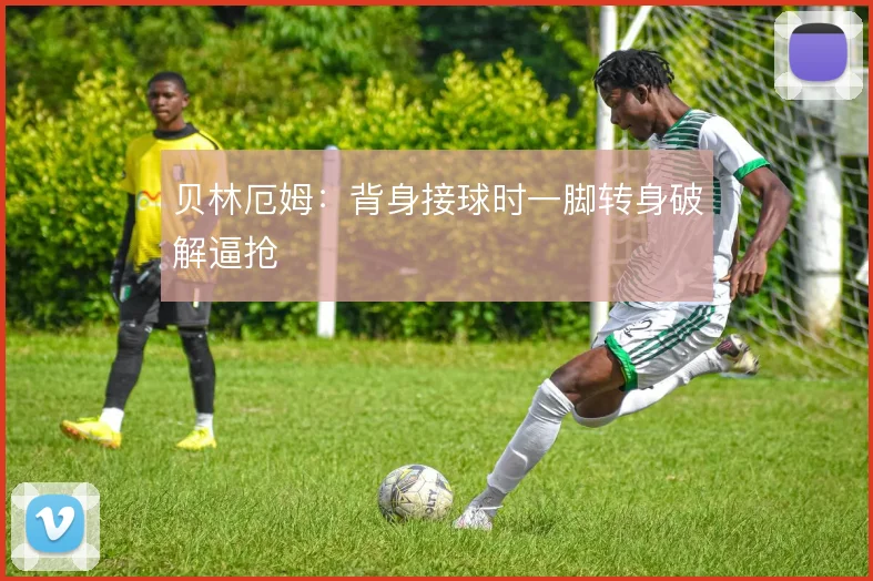 贝林厄姆：背身接球时一脚转身破解逼抢