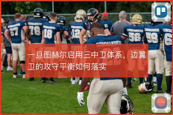 一旦图赫尔启用三中卫体系，边翼卫的攻守平衡如何落实