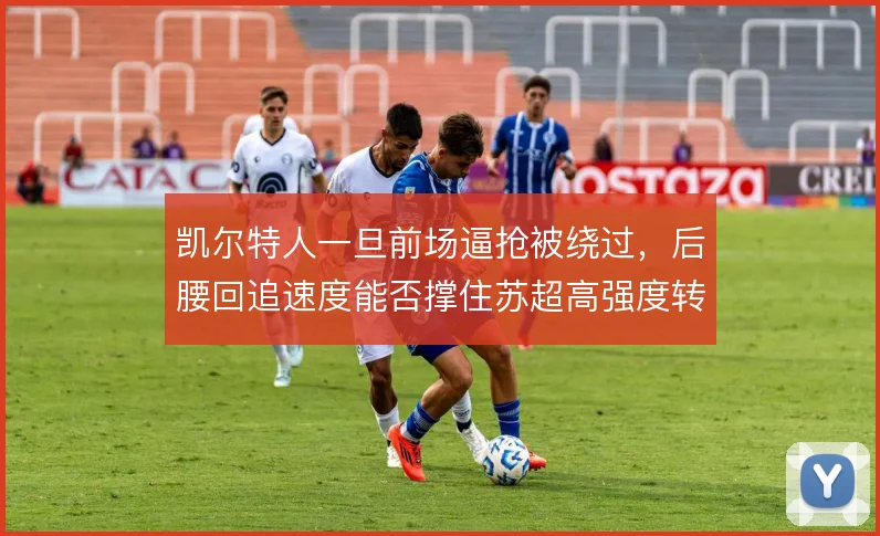凯尔特人一旦前场逼抢被绕过，后腰回追速度能否撑住苏超高强度转换