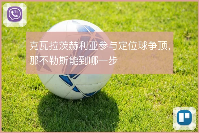 克瓦拉茨赫利亚参与定位球争顶，那不勒斯能到哪一步