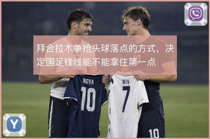 拜合拉木争抢头球落点的方式，决定国足锋线能不能拿住第一点