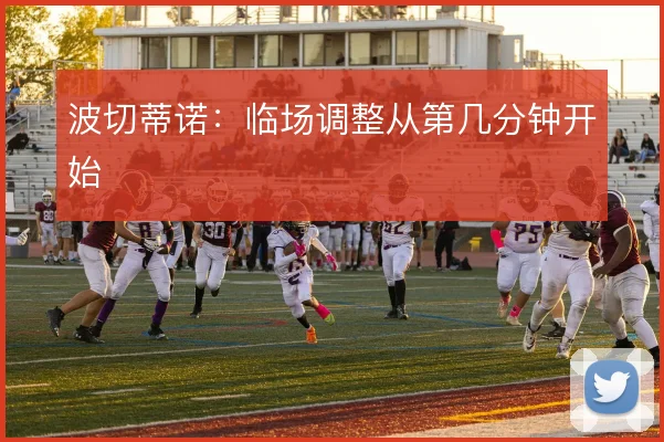 波切蒂诺：临场调整从第几分钟开始