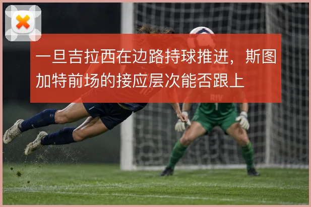 一旦吉拉西在边路持球推进，斯图加特前场的接应层次能否跟上