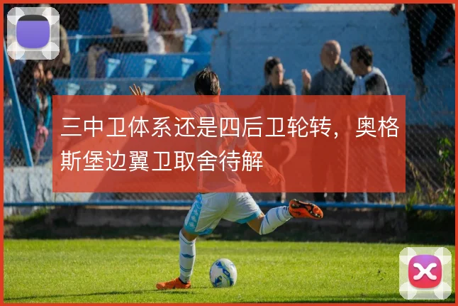 三中卫体系还是四后卫轮转，奥格斯堡边翼卫取舍待解
