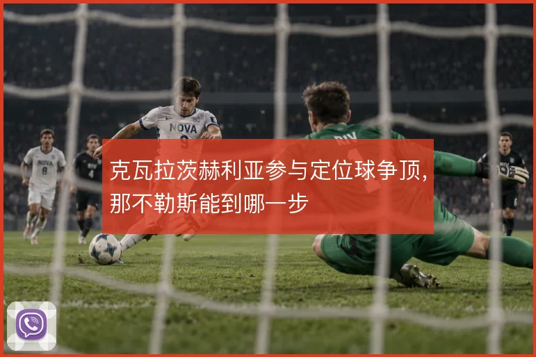 克瓦拉茨赫利亚参与定位球争顶,那不勒斯能到哪一步