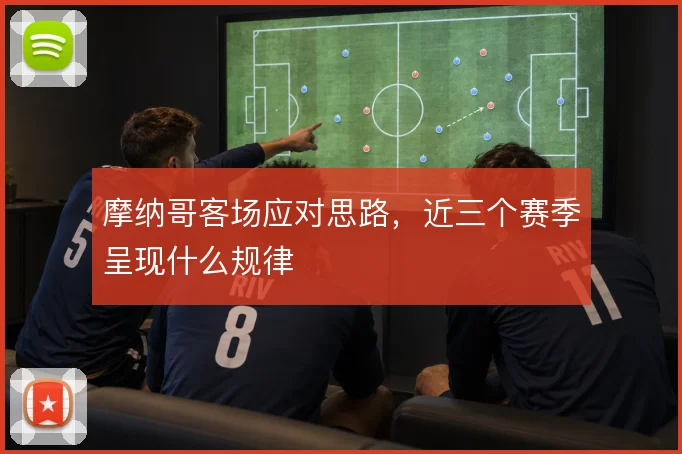 摩纳哥客场应对思路，近三个赛季呈现什么规律