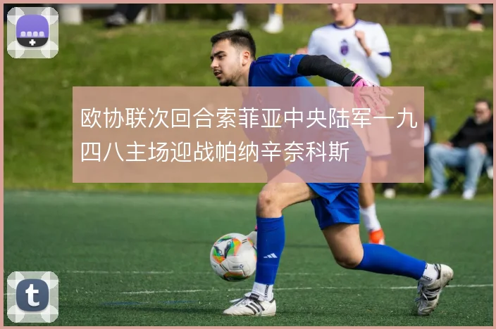 欧协联次回合索菲亚中央陆军一九四八主场迎战帕纳辛奈科斯