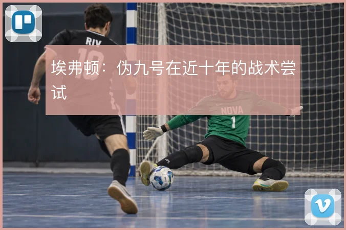 埃弗顿：伪九号在近十年的战术尝试