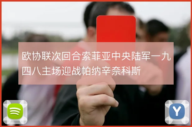 欧协联次回合索菲亚中央陆军一九四八主场迎战帕纳辛奈科斯