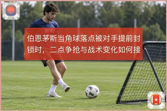 伯恩茅斯当角球落点被对手提前封锁时，二点争抢与战术变化如何接续