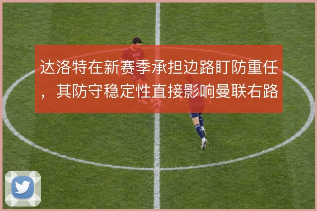 达洛特在新赛季承担边路盯防重任，其防守稳定性直接影响曼联右路攻守平衡