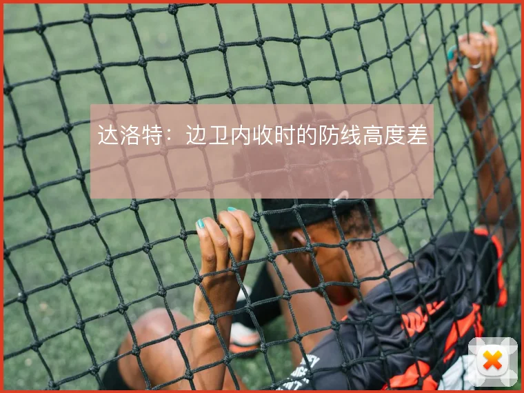 达洛特：边卫内收时的防线高度差