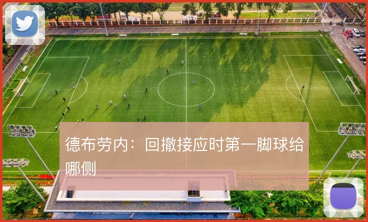 德布劳内:回撤接应时第一脚球给哪侧