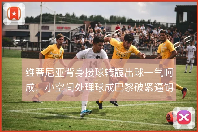 维蒂尼亚背身接球转髋出球一气呵成，小空间处理球成巴黎破紧逼钥匙