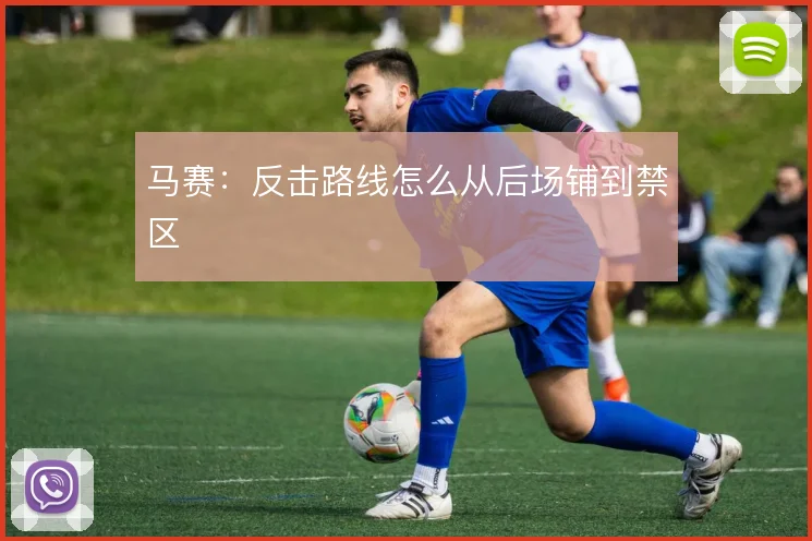 马赛：反击路线怎么从后场铺到禁区