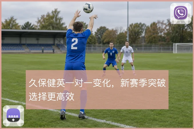 久保健英一对一变化，新赛季突破选择更高效
