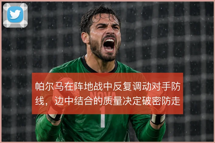 帕尔马在阵地战中反复调动对手防线，边中结合的质量决定破密防走向