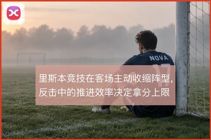里斯本竞技在客场主动收缩阵型，反击中的推进效率决定拿分上限
