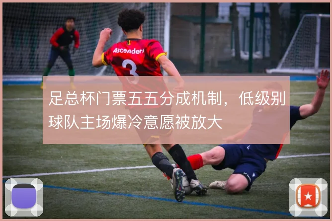 足总杯门票五五分成机制，低级别球队主场爆冷意愿被放大