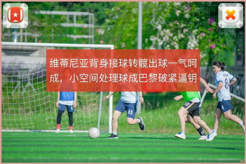 维蒂尼亚背身接球转髋出球一气呵成，小空间处理球成巴黎破紧逼钥匙