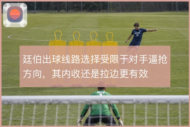 廷伯出球线路选择受限于对手逼抢方向，其内收还是拉边更有效