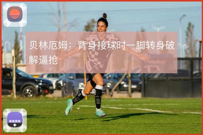 贝林厄姆:背身接球时一脚转身破解逼抢