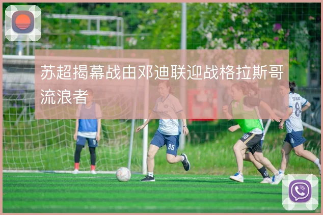 苏超揭幕战由邓迪联迎战格拉斯哥流浪者