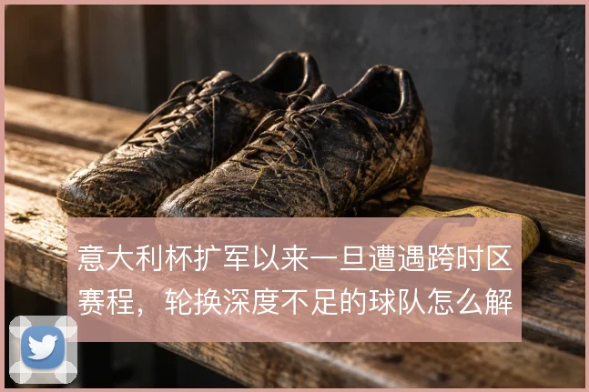 意大利杯扩军以来一旦遭遇跨时区赛程，轮换深度不足的球队怎么解