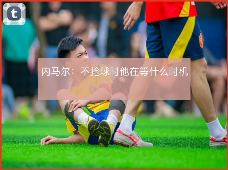 内马尔：不抢球时他在等什么时机