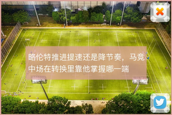 略伦特推进提速还是降节奏，马竞中场在转换里靠他掌握哪一端