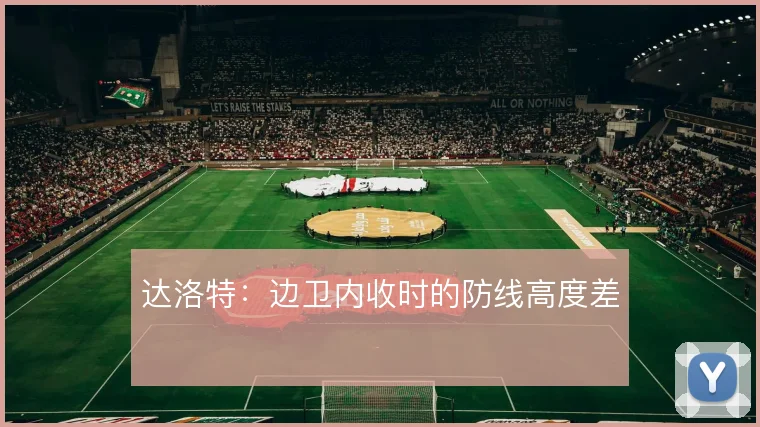 达洛特：边卫内收时的防线高度差