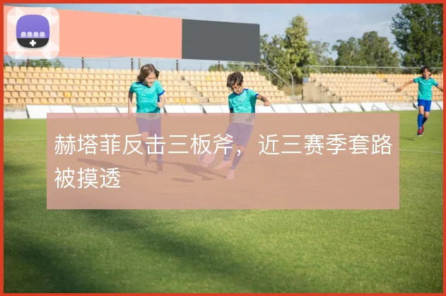 赫塔菲反击三板斧，近三赛季套路被摸透