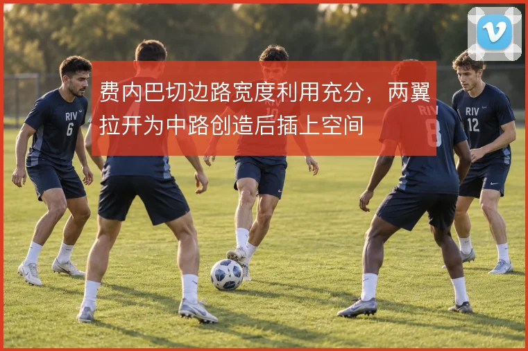 费内巴切边路宽度利用充分，两翼拉开为中路创造后插上空间