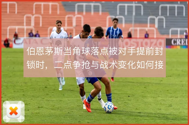 伯恩茅斯当角球落点被对手提前封锁时，二点争抢与战术变化如何接续