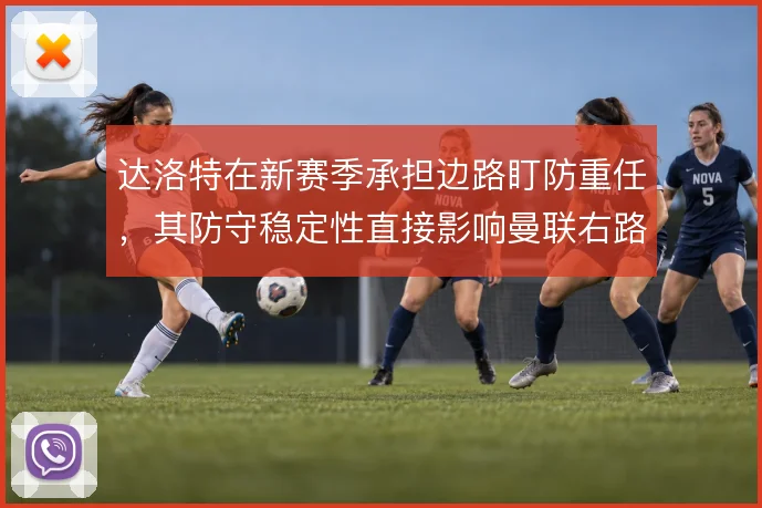 达洛特在新赛季承担边路盯防重任，其防守稳定性直接影响曼联右路攻守平衡