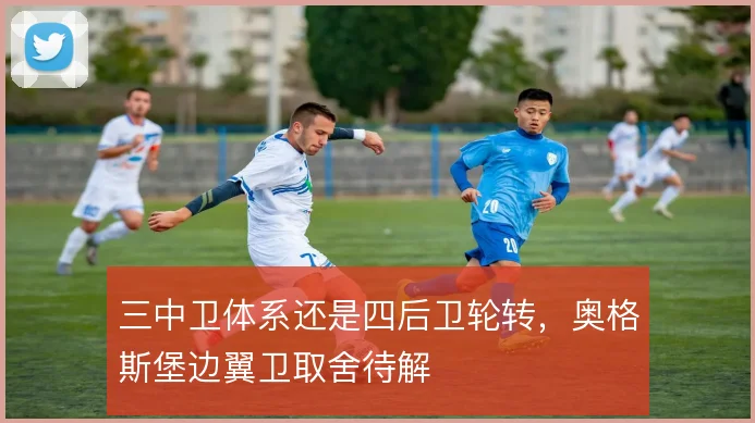 三中卫体系还是四后卫轮转，奥格斯堡边翼卫取舍待解