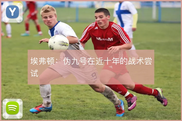 埃弗顿：伪九号在近十年的战术尝试
