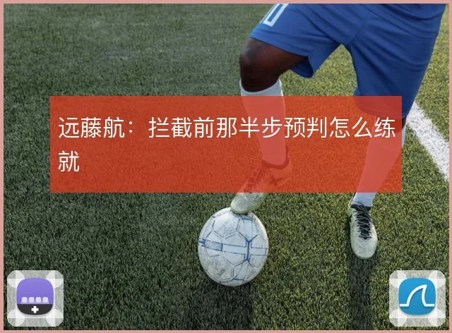 远藤航：拦截前那半步预判怎么练就