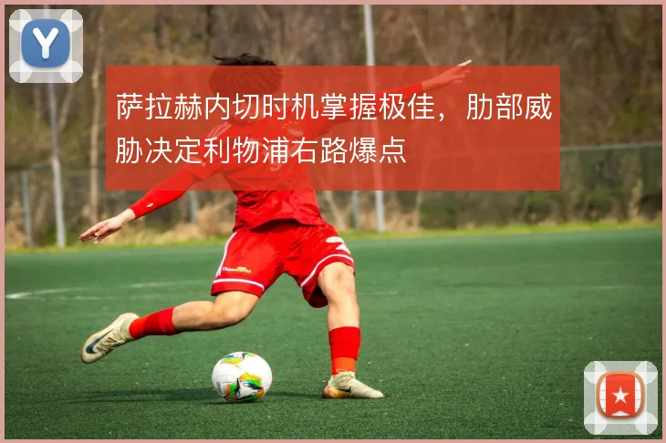 萨拉赫内切时机掌握极佳，肋部威胁决定利物浦右路爆点